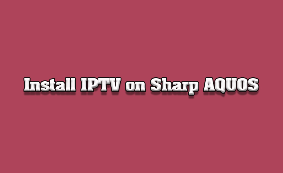 How to Install IPTV on Sharp AQUOS TVs